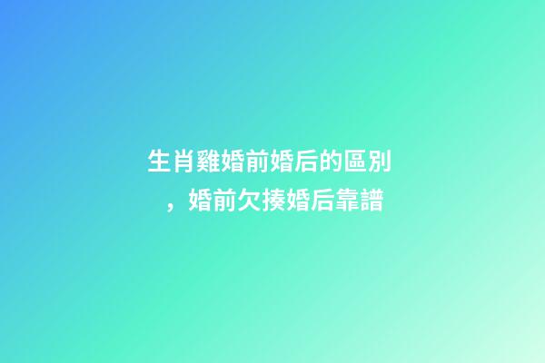 生肖雞婚前婚后的區別，婚前欠揍婚后靠譜